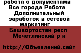 работа с документами - Все города Работа » Дополнительный заработок и сетевой маркетинг   . Башкортостан респ.,Мечетлинский р-н